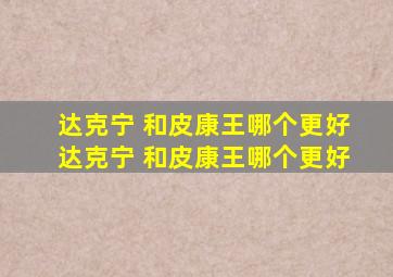 达克宁 和皮康王哪个更好达克宁 和皮康王哪个更好